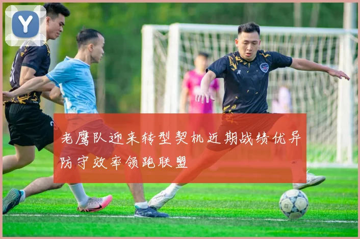 老鹰队迎来转型契机近期战绩优异防守效率领跑联盟