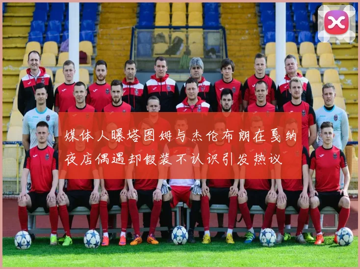 媒体人曝塔图姆与杰伦布朗在戛纳夜店偶遇却假装不认识引发热议