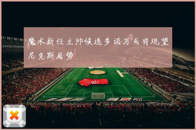 魔术新任主帅候选多诺万或将观望尼克斯局势