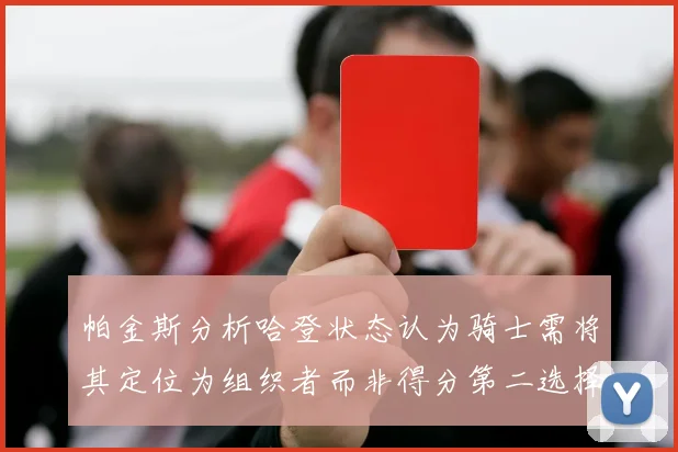 帕金斯分析哈登状态认为骑士需将其定位为组织者而非得分第二选择