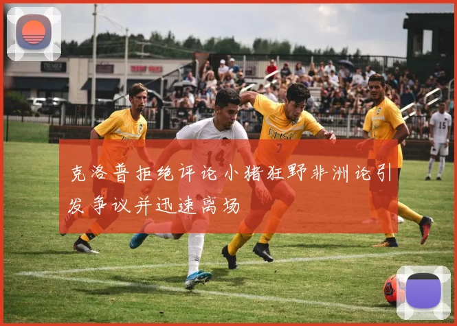 克洛普拒绝评论小猪狂野非洲论引发争议并迅速离场