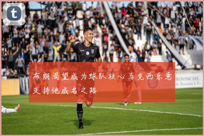 布朗渴望成为球队核心马克西乐意支持他成名之路