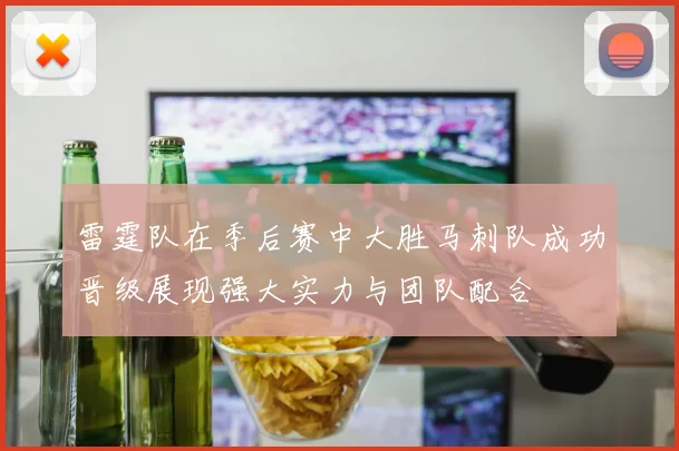 雷霆队在季后赛中大胜马刺队成功晋级展现强大实力与团队配合
